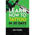 Learn How to Tattoo in 30 Days: The Beginner Tattoo Artist's Handbook