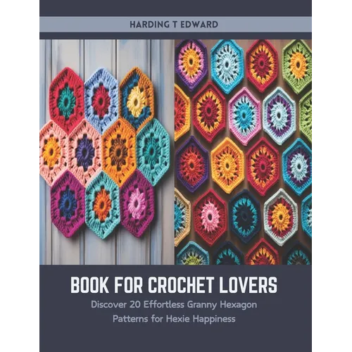 Book for Crochet Lovers: Discover 20 Effortless Granny Hexagon Patterns for Hexie Happiness