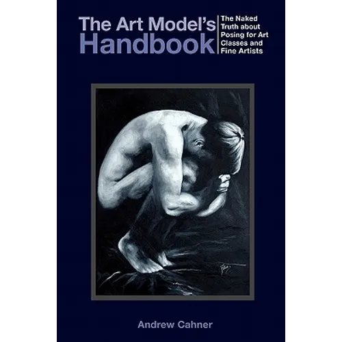 The Art Model's Handbook: The Naked Truth about Posing for Art Classes and Fine Artists