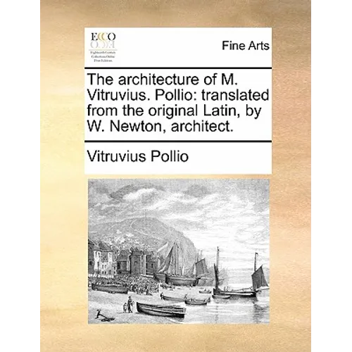 The architecture of M. Vitruvius. Pollio: translated from the original Latin, by W. Newton, architect.