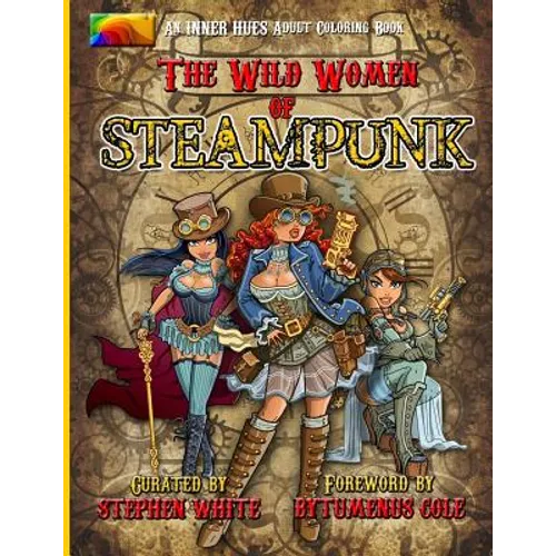 The Wild Women of Steampunk Adult Coloring Book: Fun, Fantasy, and Stress Reduction for Fans of Victorian Adventure, Cosplay, Science Fiction, and Cos