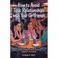 How To Avoid Toxic Relationships With Your Girlfriends: Recognize Manipulation, Guilt-tripping, or Competition, Create Healthy boundaries while Cultiv