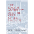 The Lure of Antiquity and the Cult of the Machine: The Kunstkammer and the Evolution of Nature, Art and Technology