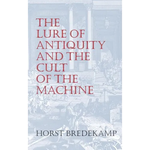 The Lure of Antiquity and the Cult of the Machine: The Kunstkammer and the Evolution of Nature, Art and Technology