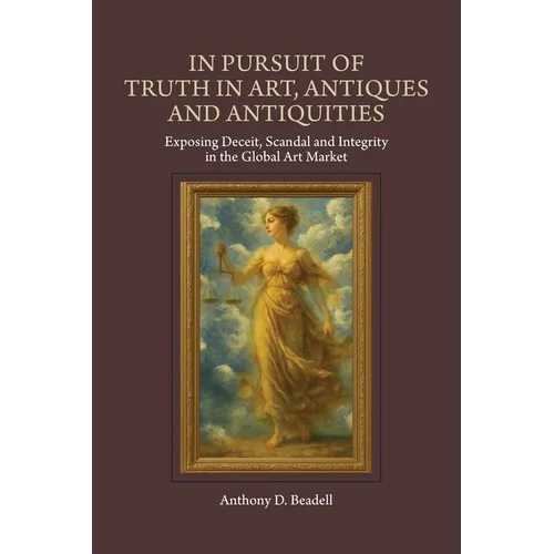 In Pursuit of Truth in Art, Antiques and Antiquities: Exposing Deceit, Scandal and Integrity in the Global Art Market