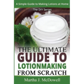 The Ultimate Guide To Lotion Making From Scratch: A Simple Guide To Making Soap At Home (The DIY Series)