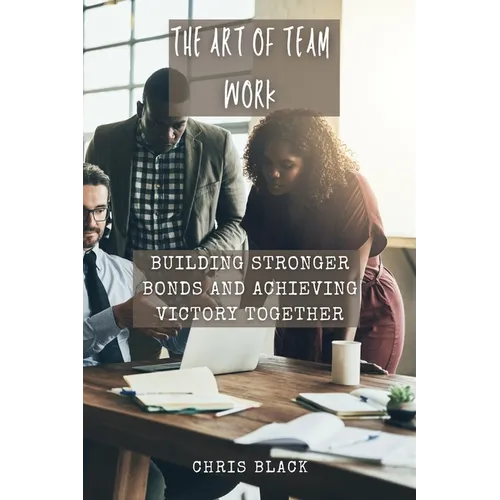 The Art of Team work: Building Stronger Bonds and Achieving Victory Together