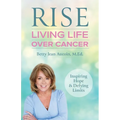 Rise: Living Life Over Cancer: Inspiring Hope & Defying Limits