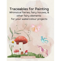 Traceables for Painting: Whimsical Fairies, Fairy House & Other Fairy Elements for Your Watercolour Projects