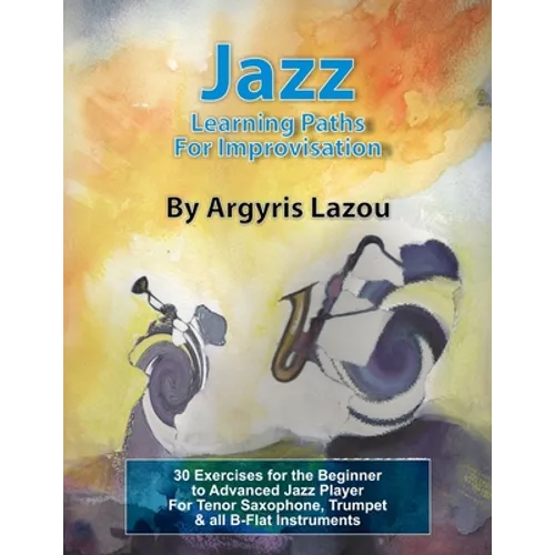Jazz Learning Paths For Improvisation: 30 Exercises for the Beginner to Advanced Jazz Player/For Tenor Saxophone, Trumpet & all B-Flat Instruments