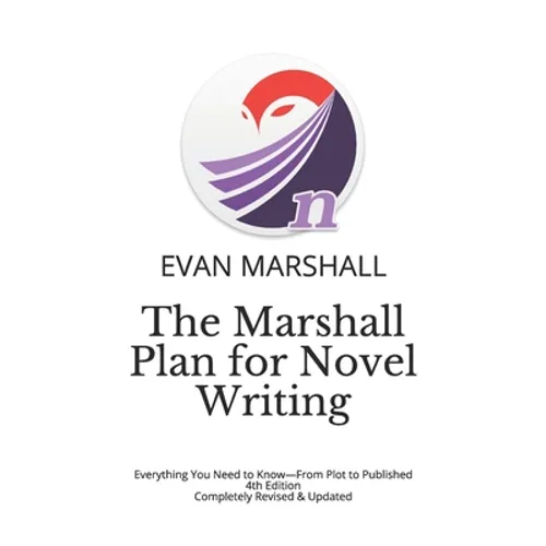 The Marshall Plan for Novel Writing: Everything You Need to Know-From Plot to Published - 4th Edition - Completely Revised & Updated
