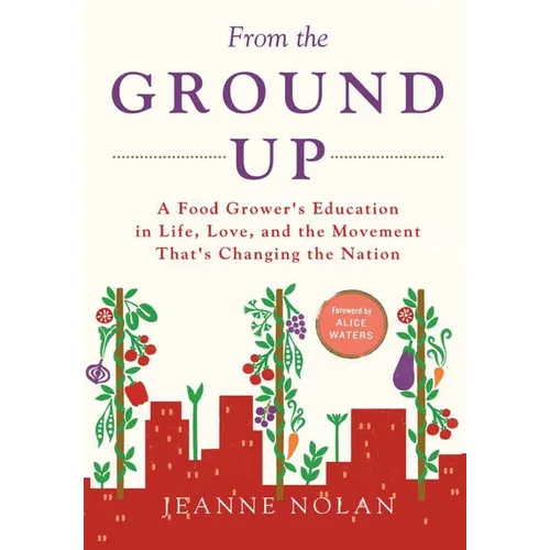 From the Ground Up: A Food Grower's Education In Life, Love, and the Movement That's Changing the Nation