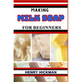 Making Milk Soap for Beginners: Practical Knowledge Guide On Skills, Techniques And Pattern To Understand, Master & Explore The Process Of Milk Soap M