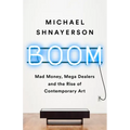 Boom: Mad Money, Mega Dealers, and the Rise of Contemporary Art
