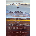 Permafrost Is an Archive: And Other Inheritances from the Alaska-Yukon Borderlands