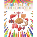 Human Anatomy Coloring Book For Kids: My First Human Body Parts And Human Anatomy Workbook Entertaining And Instructive Guide For Kids Ages 4, 5, 6, 7
