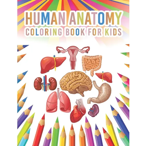 Human Anatomy Coloring Book For Kids: My First Human Body Parts And Human Anatomy Workbook Entertaining And Instructive Guide For Kids Ages 4, 5, 6, 7
