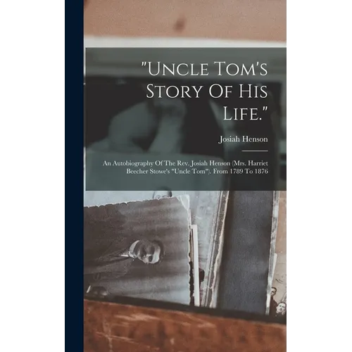 "uncle Tom's Story Of His Life.": An Autobiography Of The Rev. Josiah Henson (mrs. Harriet Beecher Stowe's "uncle Tom"). From 1789 To 1876