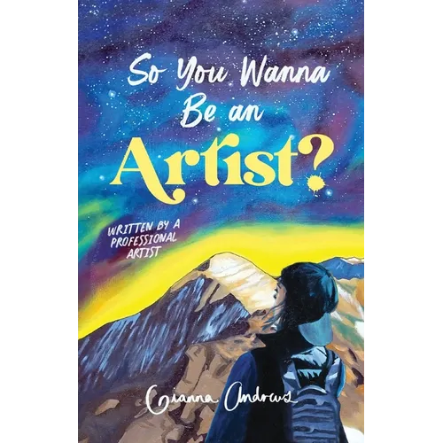 So You Wanna Be an Artist?: Written by a Professional Artist