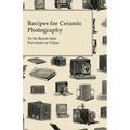 Recipes for Ceramic Photography - To be Burnt into Porcelain or Glass