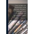 The Story of Painting for Young People, From Cave Painting to Modern Times