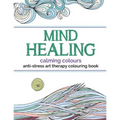 Mind Healing Anti-Stress Art Therapy Colouring Book: Calming Colours