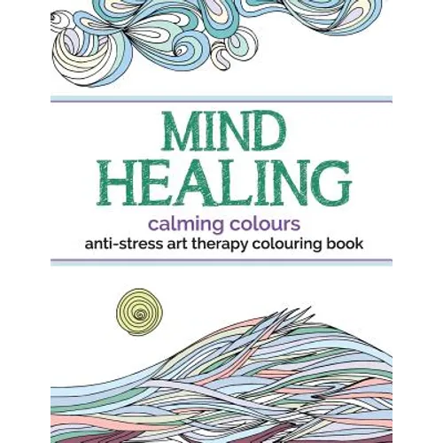 Mind Healing Anti-Stress Art Therapy Colouring Book: Calming Colours