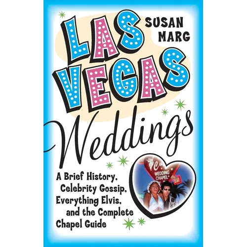 Las Vegas Weddings: A Brief History, Celebrity Gossip, Everything Elvis, and the Complete Chapel Guide