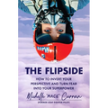 The Flipside: How to Invert Your Perspective and Turn Fear Into Your Superpower
