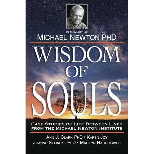 Wisdom of Souls: Case Studies of Life Between Lives from the Michael Newton Institute