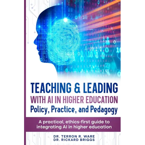 Teaching & Leading with Artificial Intelligence in Higher Education: Policy, Practice, and Pedagogy: A pratical, ethics-first guide to integrating AI