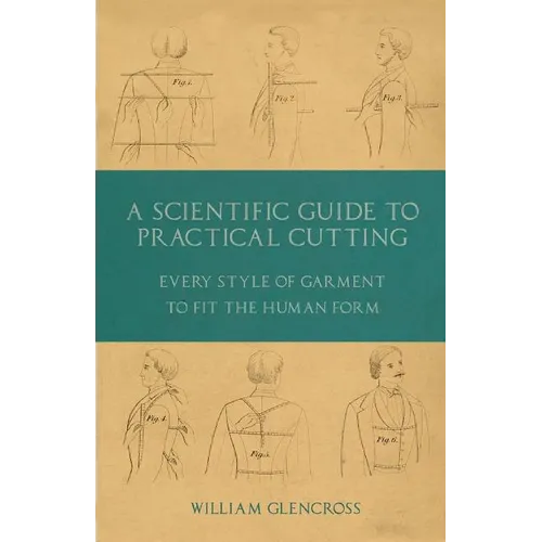 A Scientific Guide to Practical Cutting - Every Style of Garment to Fit the Human Form