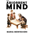 The Absorbent Mind: A Classic in Education and Child Development for Educators and Parents