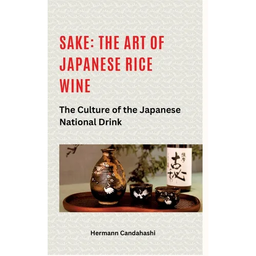 Sake: The art of Japanese rice wine: The culture of the Japanese national drink