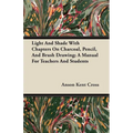 Light and Shade with Chapters on Charcoal, Pencil, and Brush Drawing; A Manual for Teachers and Students