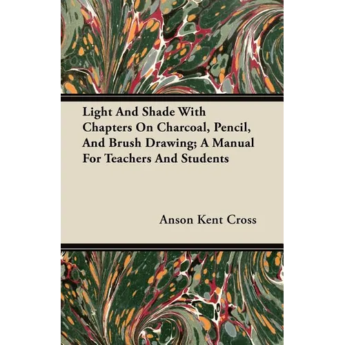 Light and Shade with Chapters on Charcoal, Pencil, and Brush Drawing; A Manual for Teachers and Students