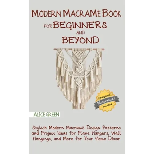 Modern Macramé Book for Beginners and Beyond: Stylish Modern Macramé Design Patterns and Project Ideas for Plant Hangers, Wall Hangings, and More for