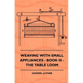 Weaving With Small Appliances - Book III - The Table Loom