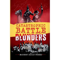 Catastrophic Battle Blunders: Tales of Epic Military Mistakes You'll Remember