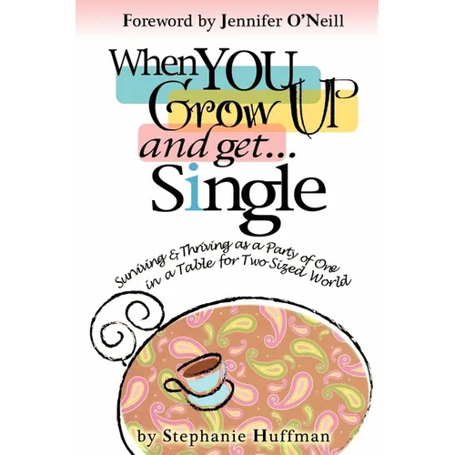 When You Grow Up and Get...Single: Surviving and Thriving as a Party of One in a Table-for-Two-Sized World