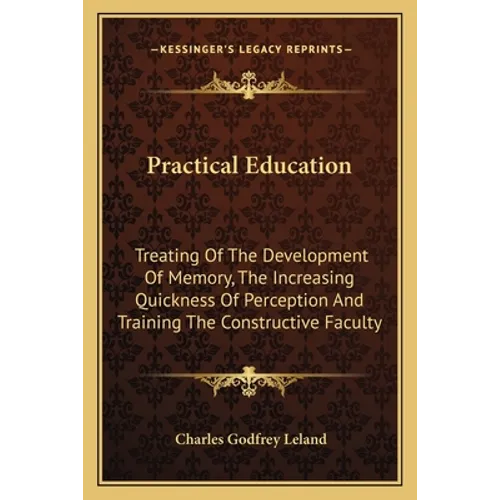 Practical Education: Treating Of The Development Of Memory, The Increasing Quickness Of Perception And Training The Constructive Faculty