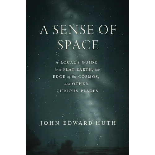 A Sense of Space: A Local's Guide to a Flat Earth, the Edge of the Cosmos, and Other Curious Places