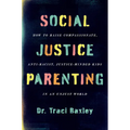 Social Justice Parenting: How to Raise Compassionate, Anti-Racist, Justice-Minded Kids in an Unjust World