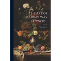 The art of Making wax Flowers ..