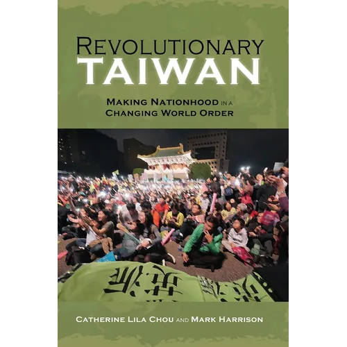 Revolutionary Taiwan: Making Nationhood in a Changing World Order