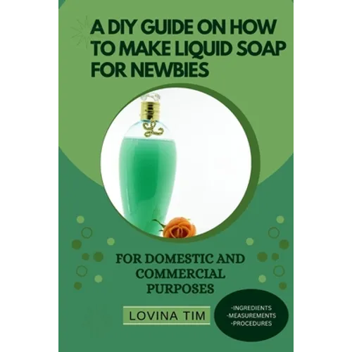A DIY Guide on How to Make Liquid Soap for Newbies: For Domestic and Commercial Purposes