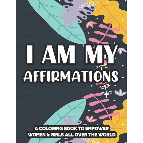 I Am My Affirmations A Coloring Book To Empower Women & Girls All Over The World: Inspiring Quotes And Relaxing Designs To Color, Coloring Pages For P