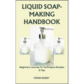 Liquid Soap-Making Handbook: Beginners Journey To Techniques Recipes & Tips