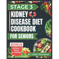 Stage 3 Kidney Disease Diet Cookbook for Seniors: The Comprehensive Step by Step Nutrition Guide with Quick, Easy and Nutritious Low-sodium low-potass