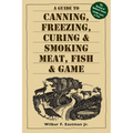 A Guide to Canning, Freezing, Curing, & Smoking Meat, Fish, & Game